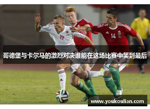 哥德堡与卡尔马的激烈对决谁能在这场比赛中笑到最后 哥德堡与卡尔马的激烈对决谁能在这场比赛中笑到最后