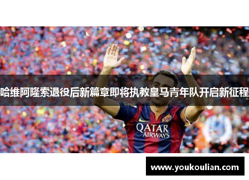 哈维阿隆索退役后新篇章即将执教皇马青年队开启新征程