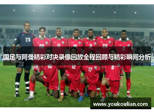 国足与阿曼精彩对决录像回放全程回顾与精彩瞬间分析 国足与阿曼精彩对决录像回放全程回顾与精彩瞬间分析