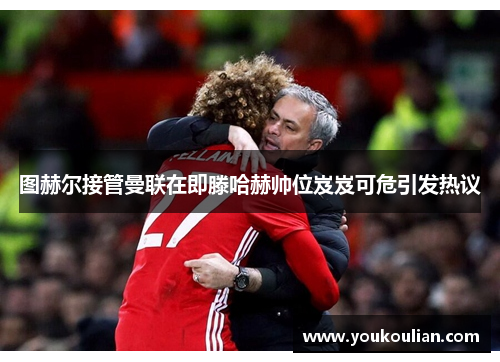 图赫尔接管曼联在即滕哈赫帅位岌岌可危引发热议 图赫尔接管曼联在即滕哈赫帅位岌岌可危引发热议