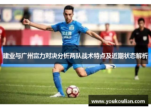 建业与广州富力对决分析两队战术特点及近期状态解析