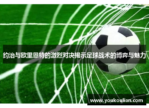 约治与欧里恩特的激烈对决揭示足球战术的博弈与魅力