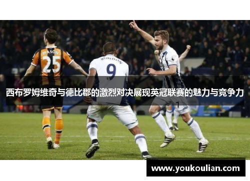 西布罗姆维奇与德比郡的激烈对决展现英冠联赛的魅力与竞争力