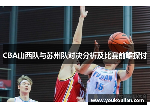 CBA山西队与苏州队对决分析及比赛前瞻探讨