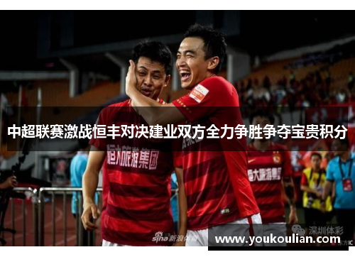 中超联赛激战恒丰对决建业双方全力争胜争夺宝贵积分