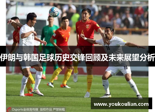伊朗与韩国足球历史交锋回顾及未来展望分析