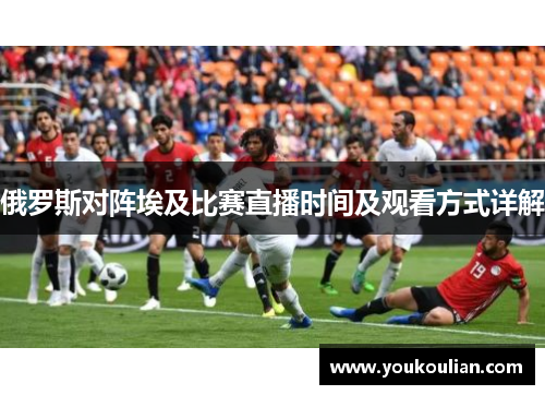 俄罗斯对阵埃及比赛直播时间及观看方式详解