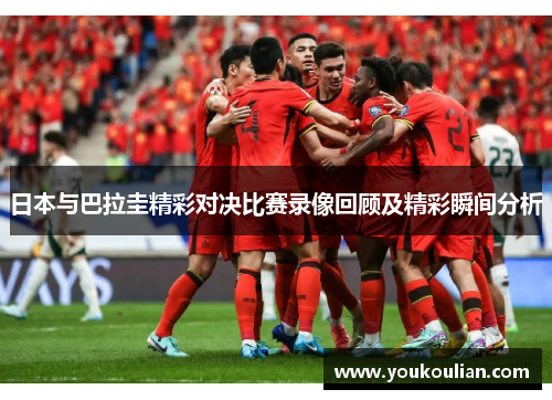 日本与巴拉圭精彩对决比赛录像回顾及精彩瞬间分析