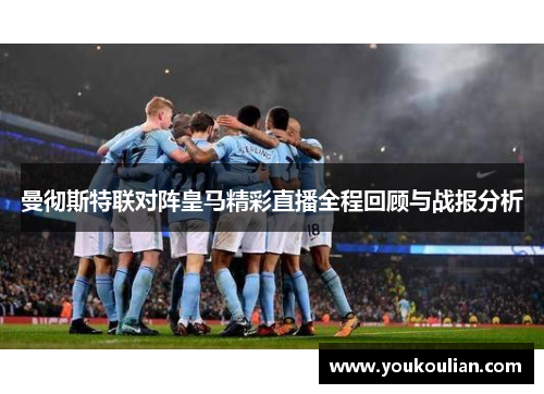 曼彻斯特联对阵皇马精彩直播全程回顾与战报分析