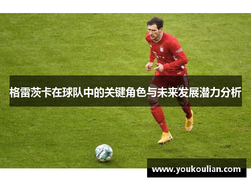 格雷茨卡在球队中的关键角色与未来发展潜力分析