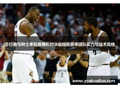 步行者与骑士季前赛精彩对决展现新赛季球队实力与战术风格