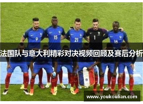 法国队与意大利精彩对决视频回顾及赛后分析