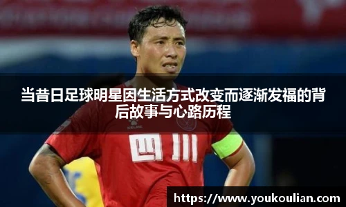 当昔日足球明星因生活方式改变而逐渐发福的背后故事与心路历程