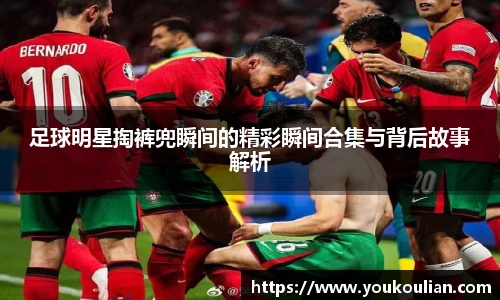 足球明星掏裤兜瞬间的精彩瞬间合集与背后故事解析
